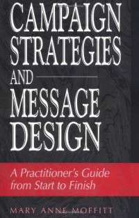 Campaign strategies and message design : a practitioner's guide from start to finish