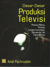 Dasar-dasar Produksi Televisi; Produksi Berita, Feature, Laporan Investigasi, Dokumenter dan Teknik Editing