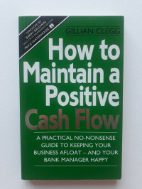 How to maintain a positive cash flow : a practical no-nonsense guide to keeping your business afloat - and your bank manager happy