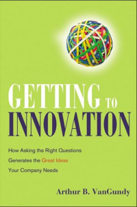 Getting to innovation : how asking the right questions generates the great ideas your company needs