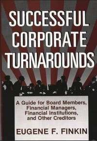 Successful corporate turnarounds : a guide for board members, financial managers, financial institutions, and other creditors