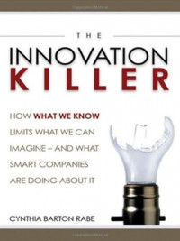 The innovation killer : how what we know limits what we can imagine... and what smart companies are doing about it