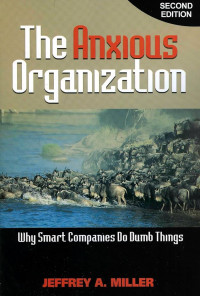 The anxious organization : why smart companies do dumb things 2nd ed.