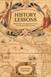 History lessons : what business and management can learn from the great leaders of history