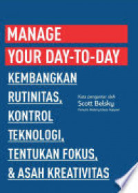 Manage Your Day To Day: Kembangkan rutinitas, Kontrol teknologi, Tentukan fokus, & Asah Kreatifitas