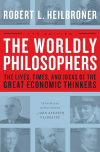 The worldly philosophers :the lives, times, and ideas of the great economic thinkers