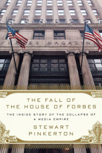 The fall of the house of Forbes :the inside story of the collapse of a media empire