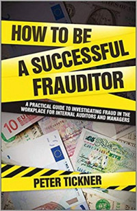 How to be a Successful Frauditor: A Practical Guide to investigating Fraud in The Workplace for Internal Auditors and Managers