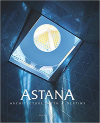 Astana : Architecture, Myth & Destiny