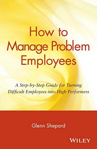 How to Manage Problem Employees: A Step-by-Step Guide for Turning Difficult Employees into High Performers