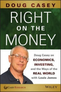 Right on the Money : Doug Casey on Economics, Investing, and the Ways of the Real World with Louis James