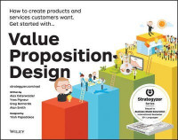 Value Proposition Design : How to Create Products and Services Customers Want