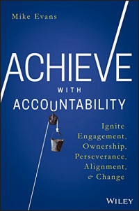 Achieve with Accountability : Ignite engagement, ownership, perseverance, alignment, and change