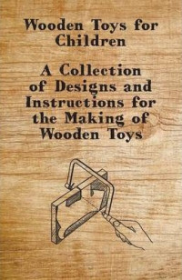 Wooden Toys for Children: A Collection of Designs and Instructions for the Making of Wooden Toys