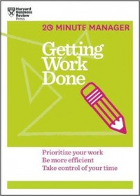 Getting Work Done (HBR 20-Minute Manager Series) : Prioritize Your Work, be More Efficient, Take Control of Your Time