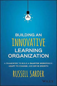 Building an Innovative Learning Organization : A Framework to Build a Smarter Workforce, Adapt to Change, and Drive Growth